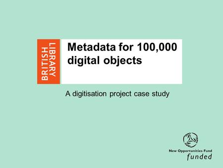 Metadata for 100,000 digital objects A digitisation project case study.