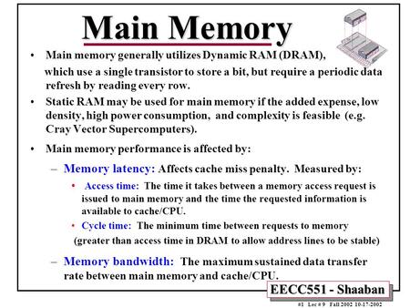 EECC551 - Shaaban #1 Lec # 9 Fall 2002 10-17-2002 Main Memory Main memory generally utilizes Dynamic RAM (DRAM), which use a single transistor to store.