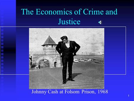 1 The Economics of Crime and Justice Johnny Cash at Folsom Prison, 1968.