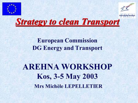Strategy to clean Transport Strategy to clean Transport European Commission DG Energy and Transport AREHNA WORKSHOP Kos, 3-5 May 2003 Mrs Michèle LEPELLETIER.