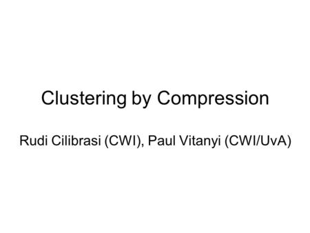 Clustering by Compression Rudi Cilibrasi (CWI), Paul Vitanyi (CWI/UvA)