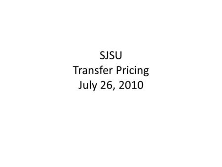 SJSU Transfer Pricing July 26, 2010. Slide 2 Case Study 1 – Identifying I/C Transactions and Scoping an Engagement – Part I Work in Table Groups Time:
