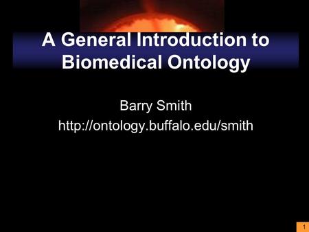 1 A General Introduction to Biomedical Ontology Barry Smith