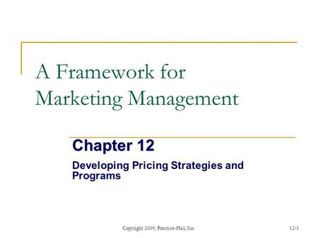 Copyright 2009, Prentice-Hall, Inc.12-1 A Framework for Marketing Management Chapter 12 Developing Pricing Strategies and Programs.