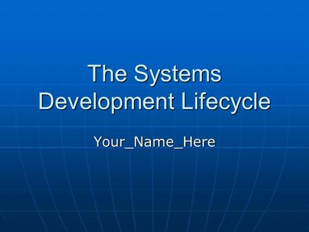 The Systems Development Lifecycle Your_Name_Here.