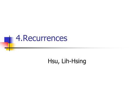 4.Recurrences Hsu, Lih-Hsing. Computer Theory Lab. Chapter 4P.2 Recurrences -- Substitution method Recursion-tree method Master method.