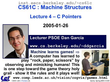 CS61C L04 C Pointers (1) Garcia, Spring 2005 © UCB Lecturer PSOE Dan Garcia www.cs.berkeley.edu/~ddgarcia inst.eecs.berkeley.edu/~cs61c CS61C : Machine.
