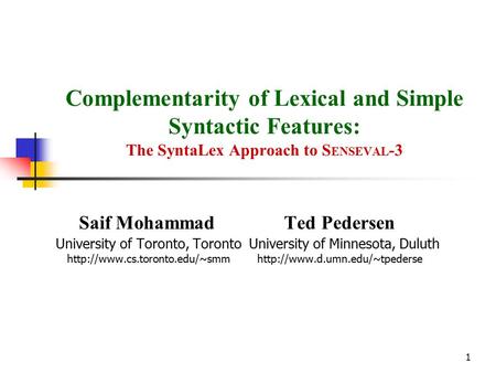 1 Complementarity of Lexical and Simple Syntactic Features: The SyntaLex Approach to S ENSEVAL -3 Saif Mohammad Ted Pedersen University of Toronto, Toronto.