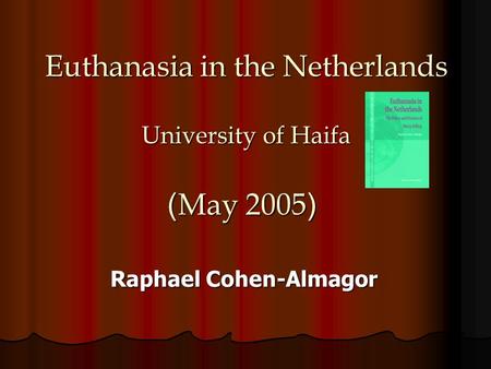 Euthanasia in the Netherlands University of Haifa (May 2005) Raphael Cohen-Almagor.