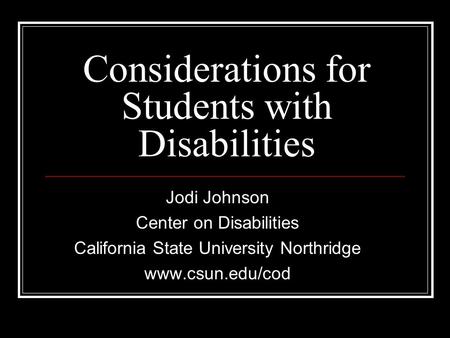Considerations for Students with Disabilities Jodi Johnson Center on Disabilities California State University Northridge www.csun.edu/cod.