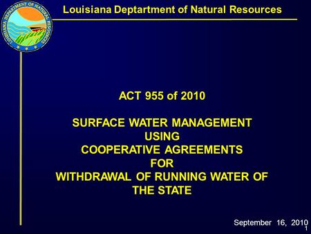 1 ACT 955 of 2010 SURFACE WATER MANAGEMENT USING COOPERATIVE AGREEMENTS FOR WITHDRAWAL OF RUNNING WATER OF THE STATE September 16, 2010 Louisiana Deptartment.