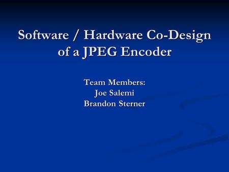 Software / Hardware Co-Design of a JPEG Encoder Team Members: Joe Salemi Brandon Sterner.