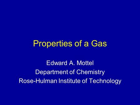 Properties of a Gas Edward A. Mottel Department of Chemistry Rose-Hulman Institute of Technology.