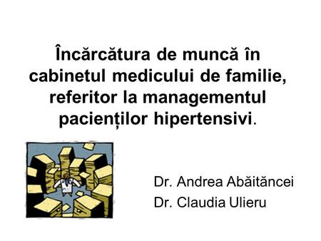Încărcătura de muncă în cabinetul medicului de familie, referitor la managementul pacienţilor hipertensivi. Dr. Andrea Abăităncei Dr. Claudia Ulieru.