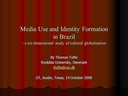 Media Use and Identity Formation in Brazil - a tre-dimensional study of cultural globalisation By Thomas Tufte Roskilde University, Denmark