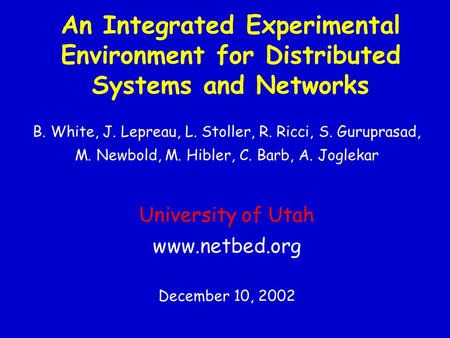 An Integrated Experimental Environment for Distributed Systems and Networks B. White, J. Lepreau, L. Stoller, R. Ricci, S. Guruprasad, M. Newbold, M. Hibler,