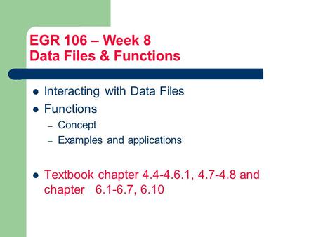 EGR 106 – Week 8 Data Files & Functions Interacting with Data Files Functions – Concept – Examples and applications Textbook chapter 4.4-4.6.1, 4.7-4.8.