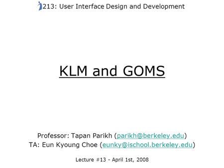 KLM and GOMS Professor: Tapan Parikh TA: Eun Kyoung Choe