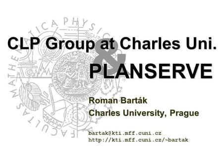 & CLP Group at Charles Uni. Roman Barták Charles University, Prague  PLANSERVE.