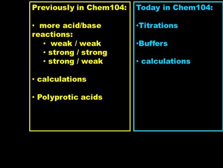 Previously in Chem104: more acid/base reactions: weak / weak strong / strong strong / weak calculations Polyprotic acids Today in Chem104: Titrations.