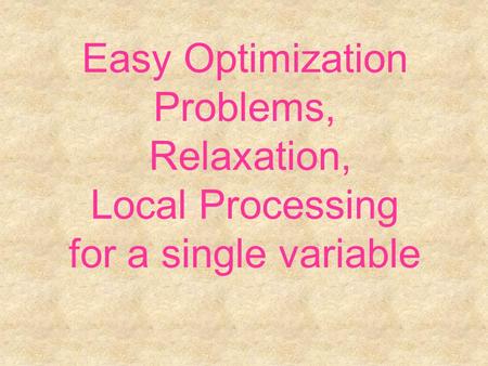 Easy Optimization Problems, Relaxation, Local Processing for a single variable.