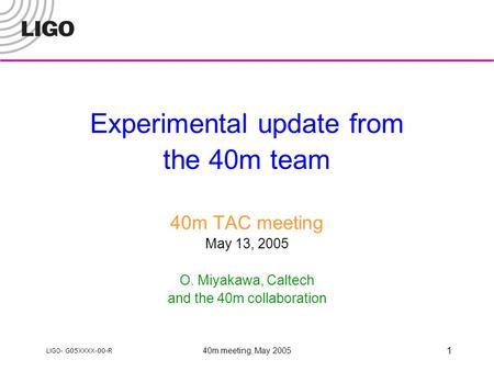 LIGO- G05XXXX-00-R 40m meeting, May 2005 1 Experimental update from the 40m team 40m TAC meeting May 13, 2005 O. Miyakawa, Caltech and the 40m collaboration.