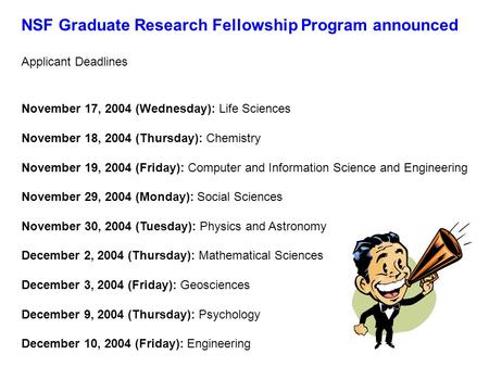 NSF Graduate Research Fellowship Program announced Applicant Deadlines November 17, 2004 (Wednesday): Life Sciences November 18, 2004 (Thursday): Chemistry.