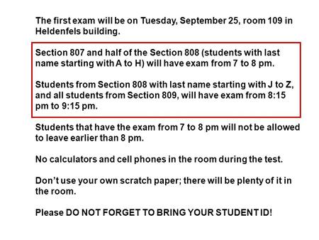 The first exam will be on Tuesday, September 25, room 109 in Heldenfels building. Section 807 and half of the Section 808 (students with last name starting.