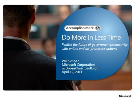 Do More In Less Time Will Schoen Microsoft Corporation April 12, 2011 Realize the future of government productivity with online and.