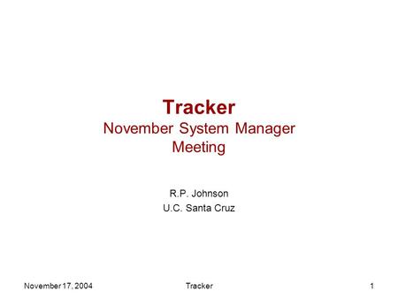 November 17, 2004Tracker1 Tracker November System Manager Meeting R.P. Johnson U.C. Santa Cruz.