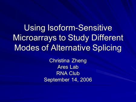 Using Isoform-Sensitive Microarrays to Study Different Modes of Alternative Splicing Christina Zheng Ares Lab RNA Club September 14, 2006.