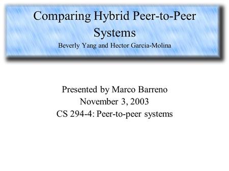 Comparing Hybrid Peer-to-Peer Systems Beverly Yang and Hector Garcia-Molina Presented by Marco Barreno November 3, 2003 CS 294-4: Peer-to-peer systems.