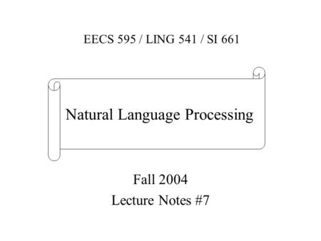 Fall 2004 Lecture Notes #7 EECS 595 / LING 541 / SI 661 Natural Language Processing.