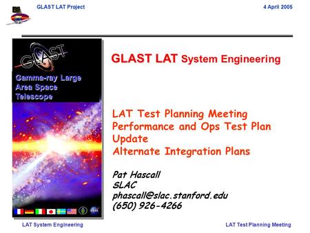 GLAST LAT Project4 April 2005 LAT System EngineeringLAT Test Planning Meeting GLAST LAT GLAST LAT System Engineering Gamma-ray Large Area Space Telescope.