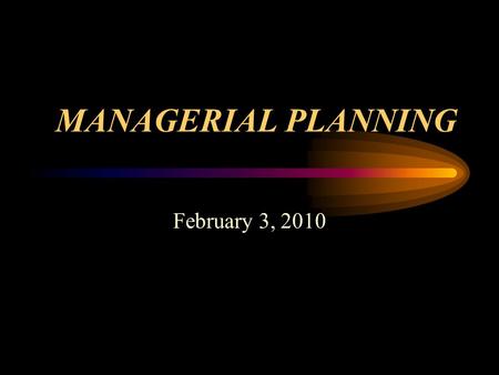 MANAGERIAL PLANNING February 3, 2010 Planning & Uncertainty Planning –coping with uncertainty by formulating future courses of action to achieve specified.