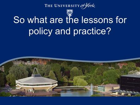 So what are the lessons for policy and practice?.