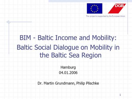 This project is supported by the European Union 1 BIM - Baltic Income and Mobility: Baltic Social Dialogue on Mobility in the Baltic Sea Region Hamburg.