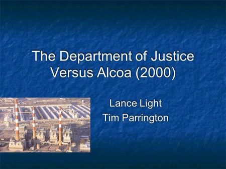 The Department of Justice Versus Alcoa (2000) Lance Light Tim Parrington Lance Light Tim Parrington.