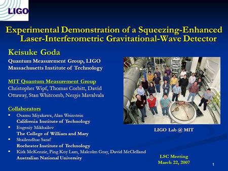 1 Experimental Demonstration of a Squeezing-Enhanced Laser-Interferometric Gravitational-Wave Detector Keisuke Goda Quantum Measurement Group, LIGO Massachusetts.