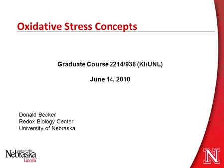 Oxidative Stress Concepts Donald Becker Redox Biology Center University of Nebraska Graduate Course 2214/938 (KI/UNL) June 14, 2010.