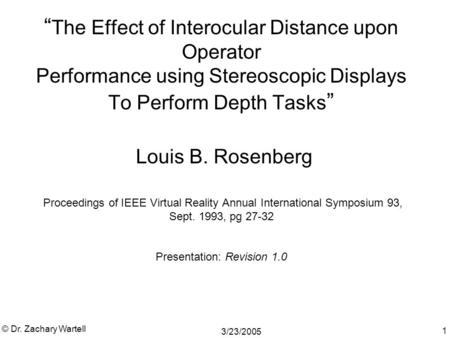 3/23/2005 © Dr. Zachary Wartell 1 “ The Effect of Interocular Distance upon Operator Performance using Stereoscopic Displays To Perform Depth Tasks ” Louis.