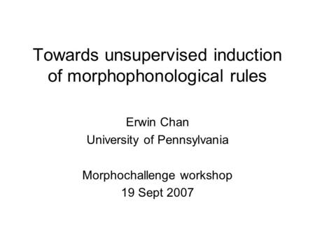 Towards unsupervised induction of morphophonological rules Erwin Chan University of Pennsylvania Morphochallenge workshop 19 Sept 2007.