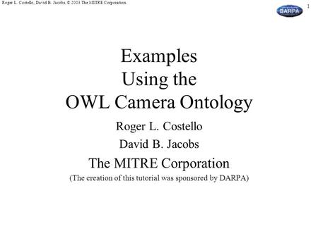 1 Roger L. Costello, David B. Jacobs. © 2003 The MITRE Corporation. Examples Using the OWL Camera Ontology Roger L. Costello David B. Jacobs The MITRE.