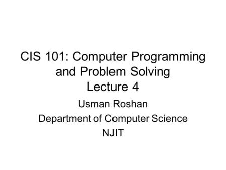 CIS 101: Computer Programming and Problem Solving Lecture 4 Usman Roshan Department of Computer Science NJIT.