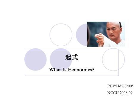 起式 What Is Economics? REV:H&L(2005) NCCU 2006.09.