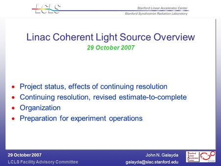 John N. Galayda LCLS Facility Advisory 29 October 2007 Linac Coherent Light Source Overview 29 October 2007  Project.