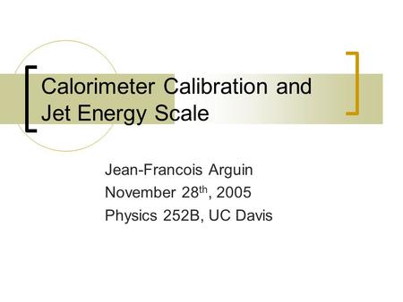Calorimeter Calibration and Jet Energy Scale Jean-Francois Arguin November 28 th, 2005 Physics 252B, UC Davis.