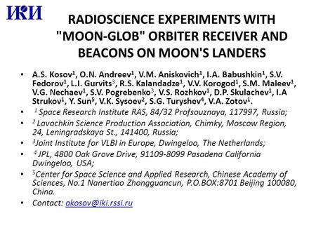 RADIOSCIENCE EXPERIMENTS WITH MOON-GLOB ORBITER RECEIVER AND BEACONS ON MOON'S LANDERS A.S. Kosov 1, O.N. Andreev 1, V.M. Aniskovich 1, I.A. Babushkin.