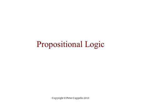 Copyright © Peter Cappello 2013 Propositional Logic.