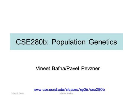 March 2006Vineet Bafna CSE280b: Population Genetics Vineet Bafna/Pavel Pevzner www.cse.ucsd.edu/classes/sp06/cse280b.